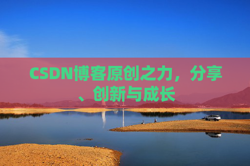 CSDN博客原创之力,分享、创新与成长